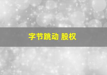 字节跳动 股权